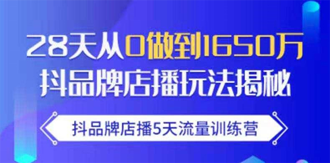 抖品牌店播5天流量训练营：28天从0做到1650万抖音品牌店播玩法揭秘-轻创社