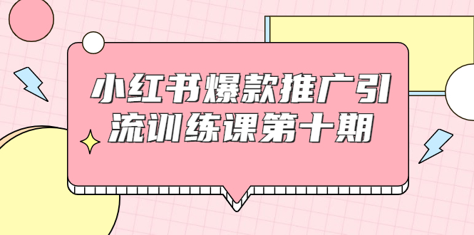 小红书爆款推广引流训练课第十期，手把手带你玩转小红书，轻松月入过万-轻创社