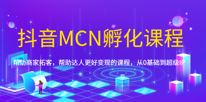 抖音MCN孵化课程，帮助商家拓客，帮助达人更好变现的课程，从0基础到超级IP-轻创社