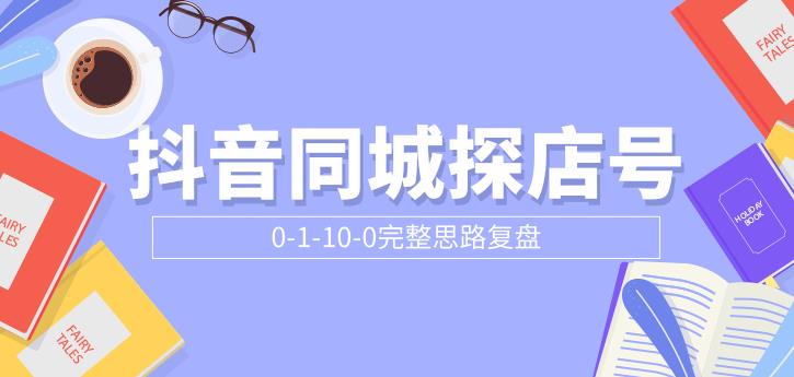 抖音同城探店号0-1-10-0完整思路复盘【付费文章】-轻创社
