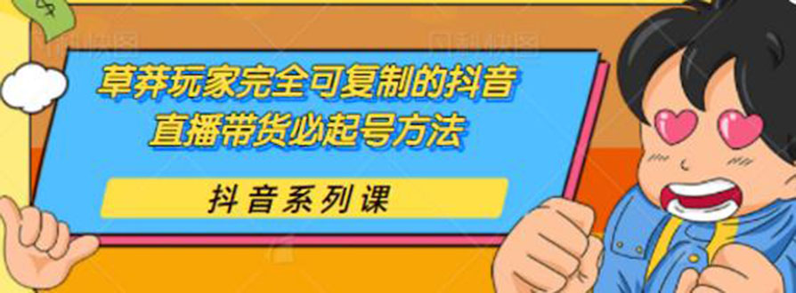 草莽玩家完全可复制的抖音直播带货必起号方法 0粉0投放（保姆级无水印教程)-轻创社