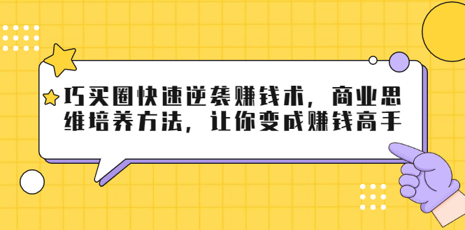 巧买圈快速逆袭赚钱术，商业思维培养方法，让你变成赚钱高手【无水印视频】-轻创社