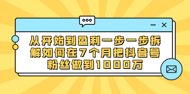 从开始到盈利一步一步拆解如何在7个月把抖音号粉丝做到1000万-轻创社
