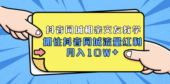 2021大头老哈实战抖音同城相亲交友教学，抓住抖音同城流量红利，月入10W+-轻创社
