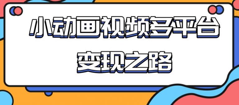 从快手小游戏到多平台多种形式变现，开启小动画推广变现之路-轻创社