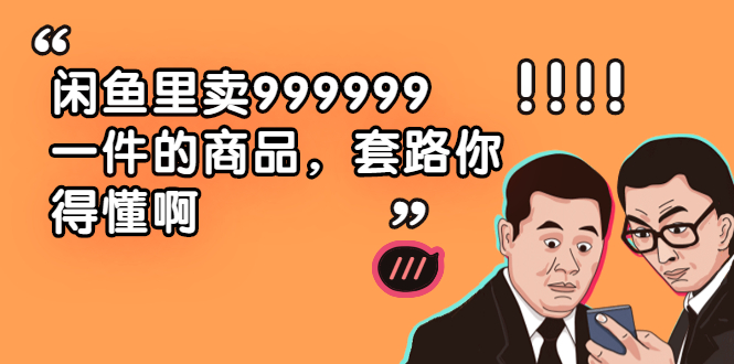 闲鱼里卖999999一件的商品，套路你得懂啊-轻创社