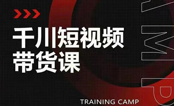 千川短视频带货课：选出日销百万的爆品，教你打爆千万的单品视频-轻创社