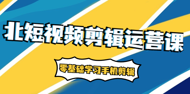 短视频剪辑运营课：账号+运营+直播，零基础学习手机剪辑【视频课程】-轻创社