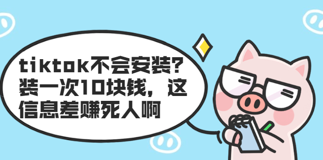 tiktok不会安装？装一次10块钱，这信息差赚死人啊-轻创社