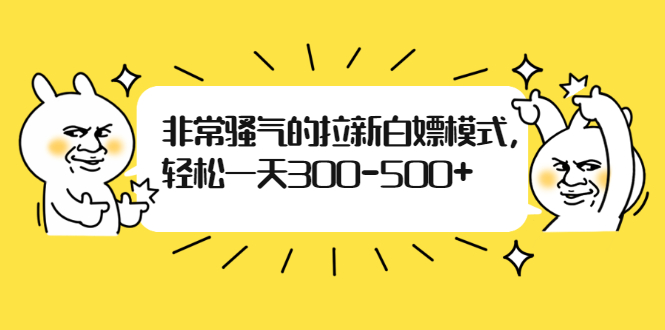 非常骚气的拉新白嫖模式，轻松一天300-500+-轻创社
