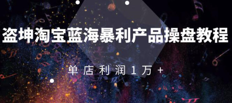 淘宝蓝海暴利产品操盘教程：从零到单店利润10000+详细实操-轻创社