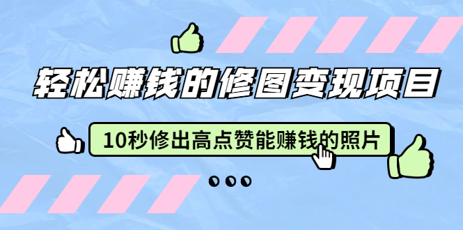 轻松赚钱的修图变现项目：10秒修出高点赞能赚钱的照片-轻创社