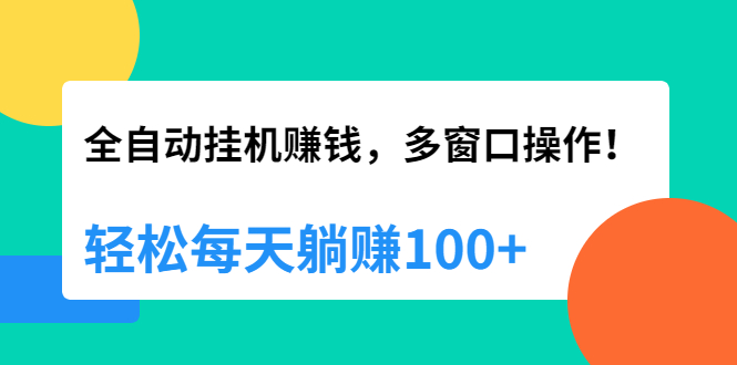 全自动挂机赚钱，多窗口操作，轻松每天躺赚100+【视频课程】【附软件】-轻创社
