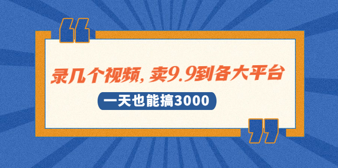 录几个视频，卖9.9到各大平台，一天也能搞3000+-轻创社