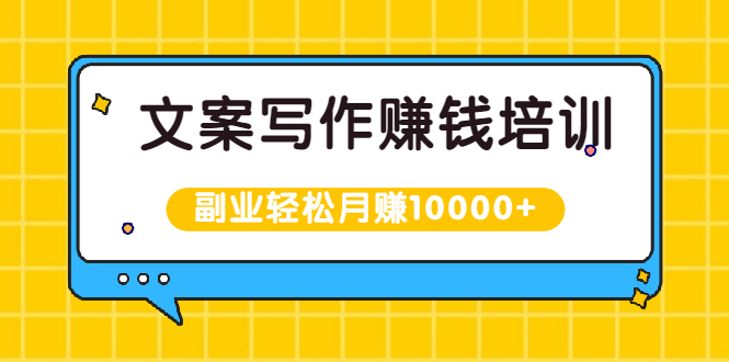 文案写作赚钱培训，新手也可以利用副业轻松月赚10000+手把手教你操作-轻创社