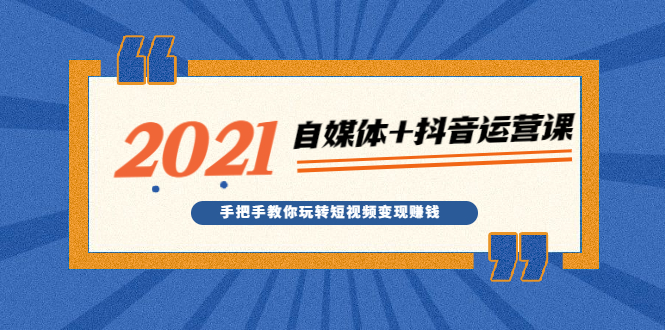2021最新自媒体+抖音运营课，手把手教你玩转短视频变现赚钱-轻创社
