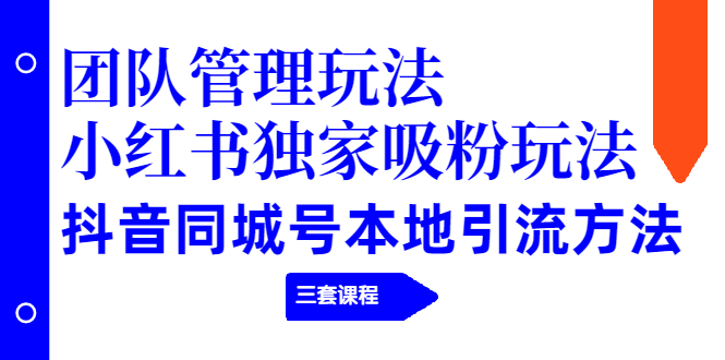 团队管理玩法+小红书独家吸粉玩法+抖音同城号本地引流方法-轻创社