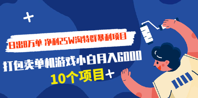 日出8万单 净利25W淘特群暴利项目+打包卖单机游戏小白月入6000 (10个项目)-轻创社