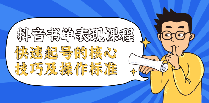抖音书单表现课程，快速起号的核心技巧及操作标准【视频课程】-轻创社