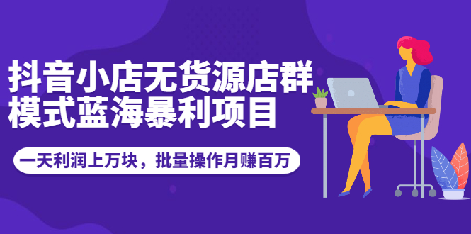 抖音小店无货源店群模式蓝海暴利项目：一天利润上万块，批量操作月赚百万-轻创社