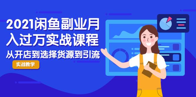2021闲鱼副业月入过万实战课程：从开店到选择货源到引流，全程实战教学-轻创社