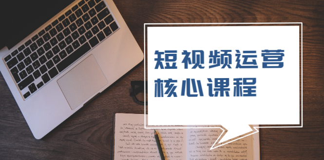 短视频运营核心课程，解决了小白的不懂运营原理的苦恼-轻创社