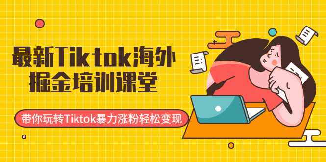 最新Tiktok海外掘金培训课堂：带你玩转Tiktok暴力涨粉轻松变现-轻创社