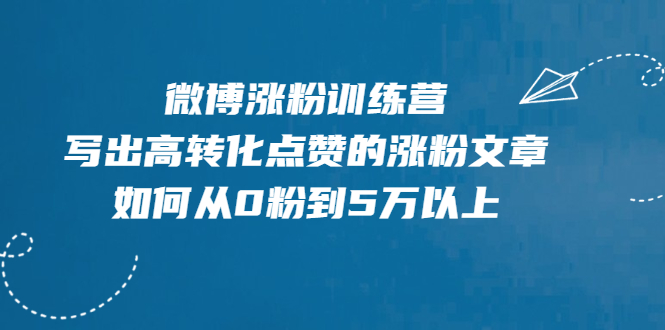 微博涨粉训练营，写出高转化点赞的涨粉文章，如何从0粉到5万以上【无水印】-轻创社