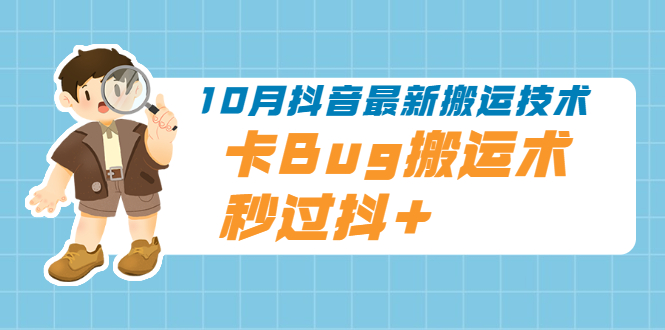 10月抖音最新搬运技术，卡Bug搬运术，秒过抖+【视频课程】-轻创社
