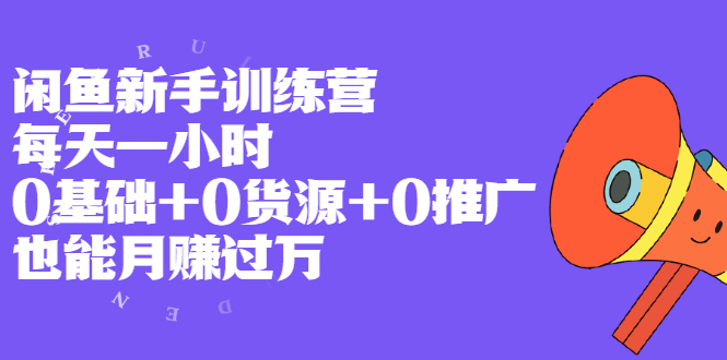 闲鱼新手训练营，每天一小时，0基础+0货源+0推广 也能月赚过万-轻创社