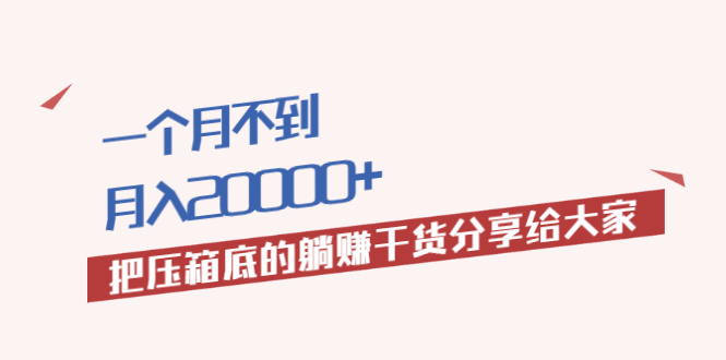 一个月不到，月入20000+把压箱底的躺赚干货分享给大家-轻创社
