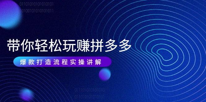 带你轻松玩赚拼多多：花的少 赚的多 爆款更简单 爆款打造流程实操讲解-轻创社