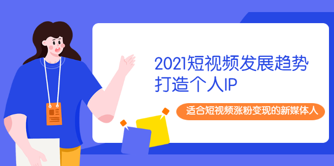 2021短视频发展趋势+打造个人IP，适合短视频涨粉变现的新媒体人-轻创社