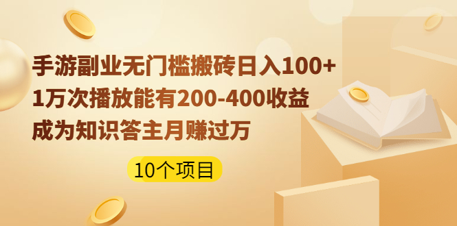 手游副业无门槛搬砖日入100+1万次播放200-400收益+成为知识答主月赚过万-轻创社