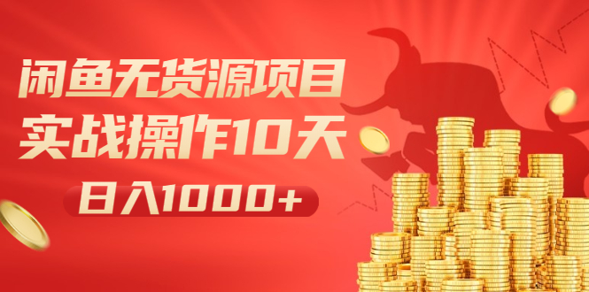 闲鱼无货源项目：实战操作10天做到日入1000+新手老手也可以做！-轻创社