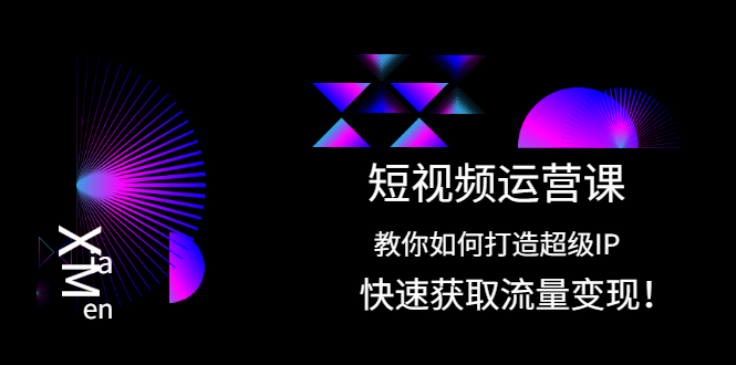 短视频运营课：教你如何打造超级IP，快速获取流量变现！-轻创社