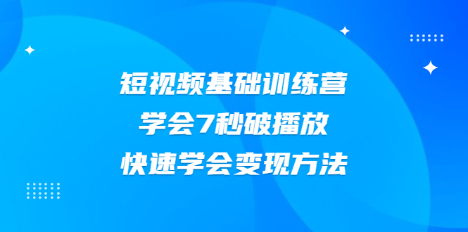 2021短视频基础训练营，学会7秒破播放，快速学会变现方法-轻创社