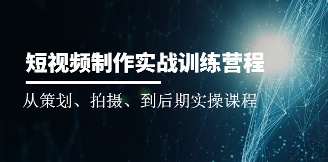 短视频制作实战训练营：从策划、拍摄、到后期实操课程-轻创社