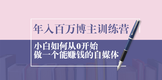 年入百万博主训练营：小白如何从0开始做一个能赚钱的自媒体-轻创社