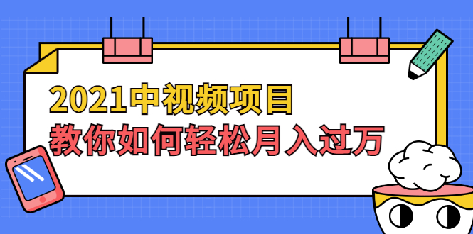 2021中视频项目，教你如何轻松月入过万，只讲核心，只讲实操，不讲废话-轻创社
