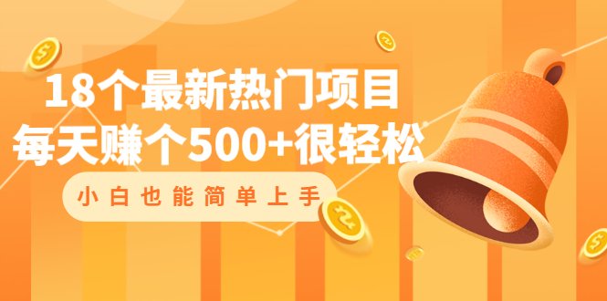 18个最新热门项目：每天赚个500+很轻松，小白也能简单上手-轻创社