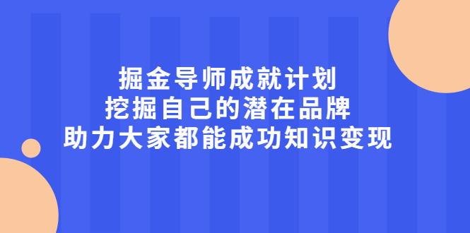 掘金导师成就计划，挖掘自己的潜在品牌，助力大家都能成功知识变现-轻创社