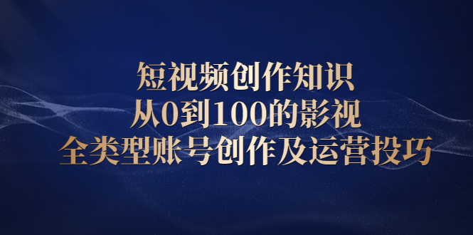 短视频创作知识，从0到100的影视全类型账号创作及运营投巧-轻创社