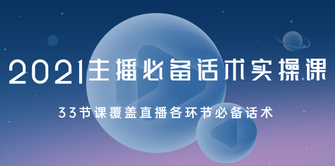 2021主播必备话术实操课，33节课覆盖直播各环节必备话术-轻创社