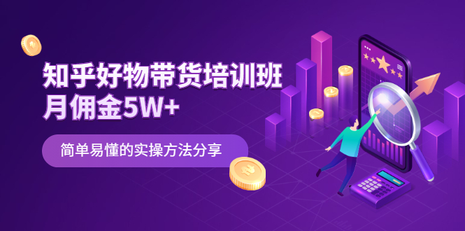 知乎好物带货培训班：月佣金5W+简单易懂的实操方法分享-轻创社