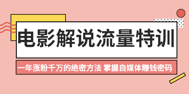 电影解说流量特训：一年涨粉千万的绝密方法，掌握自媒体赚钱密码-轻创社
