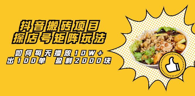 抖音搬砖项目：探店号矩阵玩法，如何每天播放10W+出100单 盈利2000块-轻创社