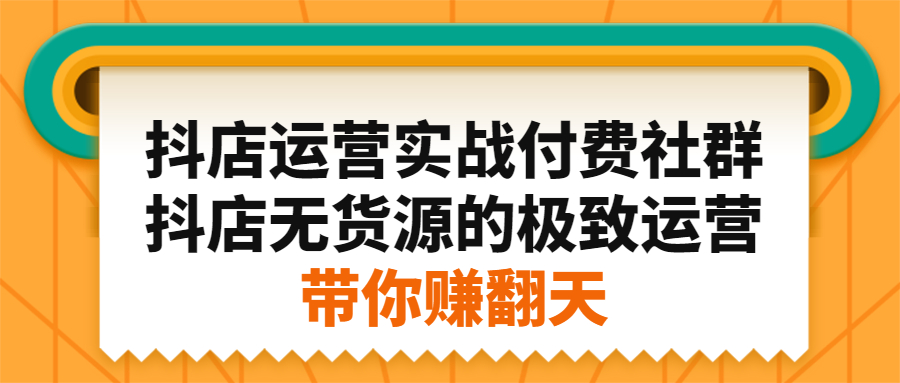抖店运营实战付费社群，抖店无货源的极致运营带你赚翻天-轻创社