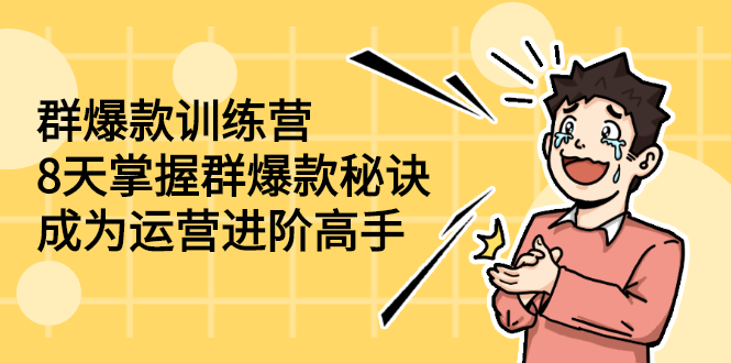 群爆款训练营：8天掌握群爆款秘诀，成为运营进阶高手-轻创社
