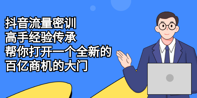 抖音流量密训，高手经验传承，帮你打开一个全新的百亿商机的大门-轻创社
